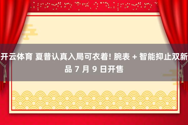 开云体育 夏普认真入局可衣着! 腕表 + 智能抑止双新品 7 月 9 日开售