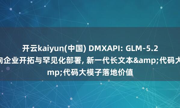 开云kaiyun(中国) DMXAPI: GLM-5.2实战领路: 面向企业开拓与罕见化部署， 新一代长文本&代码大模子落地价值
