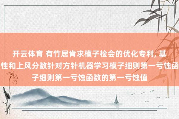 开云体育 有竹居肯求模子检会的优化专利, 基于所生成的可能性和上风分数针对方针机器学习模子细则第一亏蚀函数的第一亏蚀值