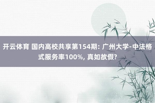 开云体育 国内高校共享第154期: 广州大学-中法格式服务率100%， 真如故假?