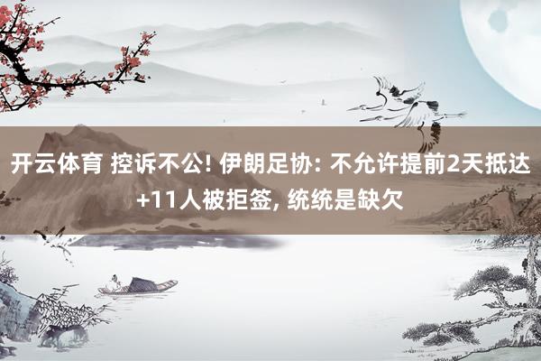 开云体育 控诉不公! 伊朗足协: 不允许提前2天抵达+11人被拒签, 统统是缺欠