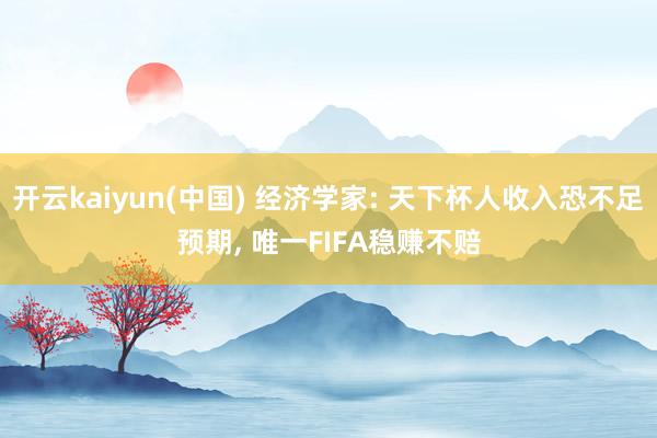 开云kaiyun(中国) 经济学家: 天下杯人收入恐不足预期, 唯一FIFA稳赚不赔