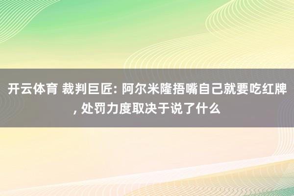开云体育 裁判巨匠: 阿尔米隆捂嘴自己就要吃红牌, 处罚力度取决于说了什么